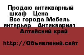 Продаю антикварный шкаф › Цена ­ 35 000 - Все города Мебель, интерьер » Антиквариат   . Алтайский край